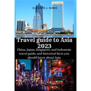 Hawks, Elizabeth J. Travel guide to Asia 2023: China, Japan, Singapore, and Indonesia travel guide, and historical facts you should know about Asia (Travel guide (traveling round the world)) Hawks, Elizabeth J. Travel guide to Asia 2023: China, Japan, Singapore, and Indonesia travel guide, and historical facts you should know about Asia (Travel guide (traveling round the world))