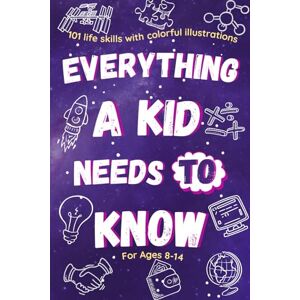 Ar, Leon Everything a Kid Needs to Know for Ages 8-14: 101 life skills with colorful illustrations that prepare children for life Ar, Leon Everything a Kid Needs to Know for Ages 8-14: 101 life skills with colorful illustrations that prepare children for life