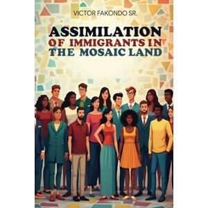 FAKONDO SR., VICTOR ASSIMILATION OF IMMIGRANTS IN THE MOSAIC LAND FAKONDO SR., VICTOR ASSIMILATION OF IMMIGRANTS IN THE MOSAIC LAND