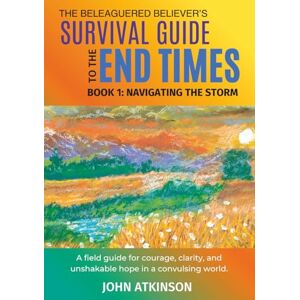 Atkinson, John The Beleaguered Believer’s Survival Guide to the End Times: Book 1: Navigating The Storm (The Beleagured Believer's Guides) Atkinson, John The Beleaguered Believer’s Survival Guide to the End Times: Book 1: Navigating The Storm (The Beleagured Believer's Guides)