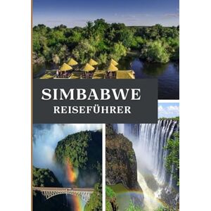 Maxwell, Jordan SIMBABWE REISEFÜHRER 2025: Entdecken Sie das Herz des südlichen Afrikas Maxwell, Jordan SIMBABWE REISEFÜHRER 2025: Entdecken Sie das Herz des südlichen Afrikas