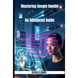 Daniel, Oliver R Mastering Google Gemini: An Advanced Guide: 3 (Gemini AI) Daniel, Oliver R Mastering Google Gemini: An Advanced Guide: 3 (Gemini AI)