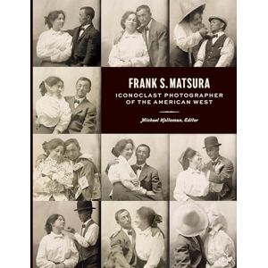Frank S. Matsura: Iconoclast Photographer of the American West Frank S. Matsura: Iconoclast Photographer of the American West