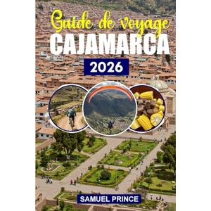 Prince, Samuel Guide de voyage Cajamarca: La riche histoire de Cajamarca, ses merveilles naturelles, le guide de voyage ultime pour les amateurs d'aventure et les explorateurs culturels Prince, Samuel Guide de voyage Cajamarca: La riche histoire de Cajamarca, ses merveilles naturelles, le guide de voyage ultime pour les amateurs d'aventure et les explorateurs culturels