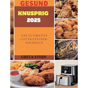 Stern, Greta Gesund & Knusprig 2025: Das Ultimative Luftfritteusen-Kochbuch Stern, Greta Gesund & Knusprig 2025: Das Ultimative Luftfritteusen-Kochbuch