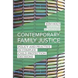 Kim Holt. Foreword by Sir James Munby Contemporary Family Justice: Policy and Practice in Complex Child Protection Decisions Kim Holt. Foreword by Sir James Munby Contemporary Family Justice: Policy and Practice in Complex Child Protection Decisions