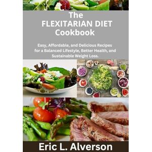 Alverson, Eric L. The Flexitarian Diet Cookbook for Beginners 2025: Flexitarian diet for seniors, busy professionals, moms, Anti-inflammatory, quick and easy recipes,Air fryer, Low-Carb,gluten free, vegetarian, vegan Alverson, Eric L. The Flexitarian Diet Cookbook for Beginners 2025: Flexitarian diet for seniors, busy professionals, moms, Anti-inflammatory, quick and easy recipes,Air fryer, Low-Carb,gluten free, vegetarian, vegan