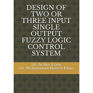 Azam, Dr. Arshia DESIGN OF TWO OR THREE INPUT SINGLE OUTPUT FUZZY LOGIC CONTROL SYSTEM Azam, Dr. Arshia DESIGN OF TWO OR THREE INPUT SINGLE OUTPUT FUZZY LOGIC CONTROL SYSTEM