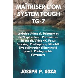 Horan, Joseph G. MAÎTRISER L'OM SYSTEM TOUGH TG-7: Le Guide Ultime du Débutant et de l'Explorateur : Paramètres Essentiels, Vidéo 4K, Focus Stacking, Pro Capture, ... d’Étancheité pour la Photographie d'Aventure Horan, Joseph G. MAÎTRISER L'OM SYSTEM TOUGH TG-7: Le Guide Ultime du Débutant et de l'Explorateur : Paramètres Essentiels, Vidéo 4K, Focus Stacking, Pro Capture, ... d’Étancheité pour la Photographie d'Aventure