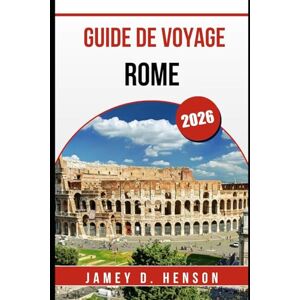 HENSON, JAMEY D. GUIDE DE VOYAGE ROME 2026: Conseils d'initiés pour explorer la Ville éternelle d'Italie HENSON, JAMEY D. GUIDE DE VOYAGE ROME 2026: Conseils d'initiés pour explorer la Ville éternelle d'Italie