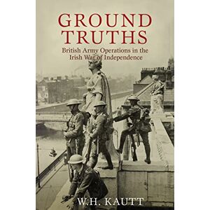 Kautt, W.H. Ground Truths: British Army Operations in the Irish War of Independence: The Official History of British Army Operations in the Irish War of Independence, 1919-1921 Kautt, W.H. Ground Truths: British Army Operations in the Irish War of Independence: The Official History of British Army Operations in the Irish War of Independence, 1919-1921