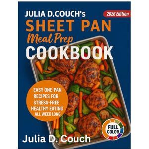 Couch, Julia D. Julia D. Couch's Sheet Pan Meal Prep Cookbook: Easy One-Pan Recipes for Healthy, Stress-Free Meals All Week Long Couch, Julia D. Julia D. Couch's Sheet Pan Meal Prep Cookbook: Easy One-Pan Recipes for Healthy, Stress-Free Meals All Week Long