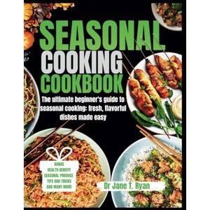 Ryan, Dr JANE T. SEASONAL COOKING COOKBOOK: The ultimate beginner's guide to seasonal cooking: fresh, flavorful dishes made easy Ryan, Dr JANE T. SEASONAL COOKING COOKBOOK: The ultimate beginner's guide to seasonal cooking: fresh, flavorful dishes made easy