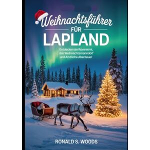WOODS, RONALD S. WEIHNACHTSFÜHRER FÜR LAPPLAND: Entdecken Sie Rovaniemi, das Weihnachtsmanndorf und arktische Abenteuer WOODS, RONALD S. WEIHNACHTSFÜHRER FÜR LAPPLAND: Entdecken Sie Rovaniemi, das Weihnachtsmanndorf und arktische Abenteuer