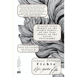 Fichte, Johann Gottlieb Crystal Clear Report to the Larger Public, on the True Nature of the Latest Philosophy Fichte, Johann Gottlieb Crystal Clear Report to the Larger Public, on the True Nature of the Latest Philosophy