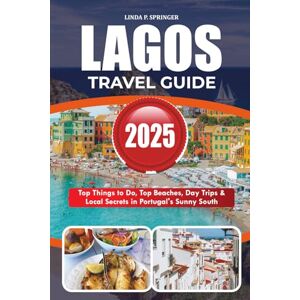 SPRINGER, LINDA P. LAGOS TRAVEL GUIDE 2025: Top Things to Do, Top Beaches, Day Trips & Local Secrets in Portugal’s Sunny South SPRINGER, LINDA P. LAGOS TRAVEL GUIDE 2025: Top Things to Do, Top Beaches, Day Trips & Local Secrets in Portugal’s Sunny South