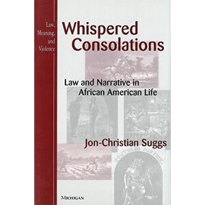 University of Michigan Press Whispered Consolations: Law and Narrative in African American Life (Law, Meaning, And Violence) University of Michigan Press Whispered Consolations: Law and Narrative in African American Life (Law, Meaning, And Violence)