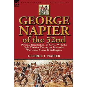 Napier, George T George Napier of the 52nd: Personal Recollections of Service with the Light Division During the Peninsular War Under Moore & Wellington Napier, George T George Napier of the 52nd: Personal Recollections of Service with the Light Division During the Peninsular War Under Moore & Wellington