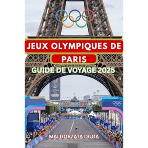 DUDA, MALGORZATA JEUX OLYMPIQUES DE PARIS GUIDE DE VOYAGE 2025: Explorez. Célébrez. Vivez les Jeux comme un véritable initié ! DUDA, MALGORZATA JEUX OLYMPIQUES DE PARIS GUIDE DE VOYAGE 2025: Explorez. Célébrez. Vivez les Jeux comme un véritable initié !