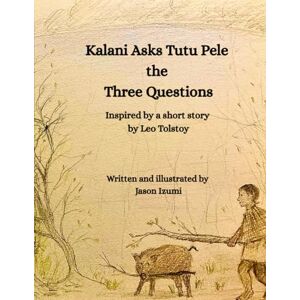 Izumi, Jason Hisashi Kalani Asks Tutu Pele the Three Questions: Inspired by a Short Story by Leo Tolstoy Izumi, Jason Hisashi Kalani Asks Tutu Pele the Three Questions: Inspired by a Short Story by Leo Tolstoy