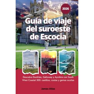Atlas, James Guía de viaje del suroeste de Escocia 2026: Descubra Dumfries, Galloway y Ayrshire con South West Coastal 300: castillos, costas y gemas ocultas Atlas, James Guía de viaje del suroeste de Escocia 2026: Descubra Dumfries, Galloway y Ayrshire con South West Coastal 300: castillos, costas y gemas ocultas