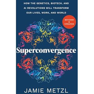 Metzl, Jamie Superconvergence: How the Genetics, Biotech, and AI Revolutions Will Transform our Lives, Work, and World Metzl, Jamie Superconvergence: How the Genetics, Biotech, and AI Revolutions Will Transform our Lives, Work, and World