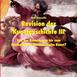 Famulla, Rolf Revision der Kunstgeschichte III: Von der Renaissance bis zum Symbolismus: Illusionistische Kunst? Famulla, Rolf Revision der Kunstgeschichte III: Von der Renaissance bis zum Symbolismus: Illusionistische Kunst?