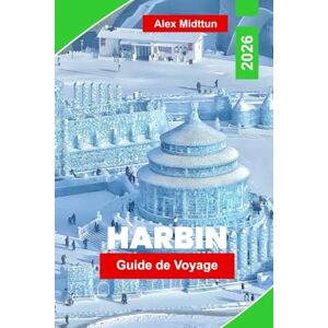 Midttun, Alex Harbin Guide de Voyage 2026: Explorez le Festival de la glace et de la neige, l’architecture historique, la cuisine locale, les activités hivernales ... votre voyage dans le nord-est de la Chine. Midttun, Alex Harbin Guide de Voyage 2026: Explorez le Festival de la glace et de la neige, l’architecture historique, la cuisine locale, les activités hivernales ... votre voyage dans le nord-est de la Chine.