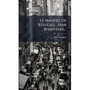 Wimpffen, Fã(c)LIX Le Manuel De XÃ(c)folius... (par Wimpffen)... Wimpffen, Fã(c)LIX Le Manuel De XÃ(c)folius... (par Wimpffen)...