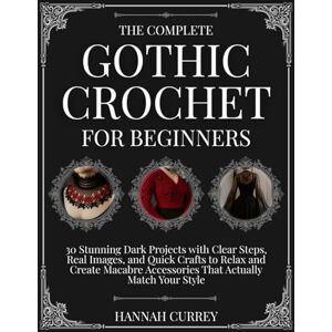 Currey, Hannah The Complete Gothic Crochet for Beginners: 30 Stunning Dark Projects with Clear Steps, Real Images, and Quick Crafts to Relax and Create Macabre Accessories That Actually Match Your Style Currey, Hannah The Complete Gothic Crochet for Beginners: 30 Stunning Dark Projects with Clear Steps, Real Images, and Quick Crafts to Relax and Create Macabre Accessories That Actually Match Your Style