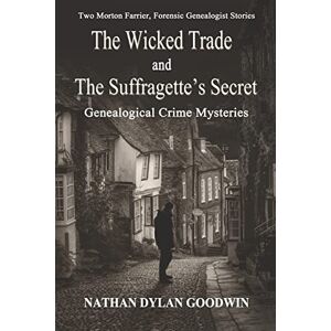 Goodwin, Nathan Dylan The Suffragette's Secret & The Wicked Trade: 6.5 & 7 (A Morton Farrier, Forensic Genealogist Story) Goodwin, Nathan Dylan The Suffragette's Secret & The Wicked Trade: 6.5 & 7 (A Morton Farrier, Forensic Genealogist Story)