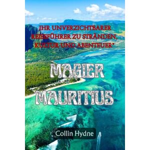 Hydne, Collin MAGIER MAURITIUS: Ihr unverzichtbarer Reiseführer zu Stränden, Kultur und Abenteuer Hydne, Collin MAGIER MAURITIUS: Ihr unverzichtbarer Reiseführer zu Stränden, Kultur und Abenteuer