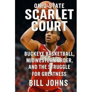Johns, Bill Ohio State Scarlet Court: Buckeye Basketball, Midwestern Order, and the Struggle for Greatness (Above the Rim) Johns, Bill Ohio State Scarlet Court: Buckeye Basketball, Midwestern Order, and the Struggle for Greatness (Above the Rim)