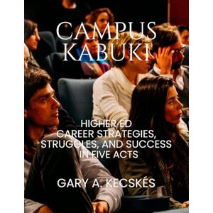 Kecskes, Gary A Campus Kabuki: Higher Education Career Strategies, Struggles, and Success 35-Years of Career Drama in Five Acts Kecskes, Gary A Campus Kabuki: Higher Education Career Strategies, Struggles, and Success 35-Years of Career Drama in Five Acts