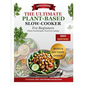Weiss, Anna THE ULTIMATE PLANT-BASED SLOW COOKER COOKBOOK FOR BEGINNERS-2025: 150 Whole-Food Recipies for Effortless,Flavour-Packed Meals and Includes a 30-Day Meal plan and Bonus High-Protein Vegan Prep Guide Weiss, Anna THE ULTIMATE PLANT-BASED SLOW COOKER COOKBOOK FOR BEGINNERS-2025: 150 Whole-Food Recipies for Effortless,Flavour-Packed Meals and Includes a 30-Day Meal plan and Bonus High-Protein Vegan Prep Guide