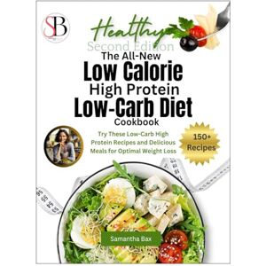 Bax, Samantha The All-New Low Calorie High Protein Low-Carb Diet (Cookbook): Try These Low-Carb High Protein Recipes and Delicious Meals for Optimal Weight Loss (Healthy Weight Loss Solutions) Bax, Samantha The All-New Low Calorie High Protein Low-Carb Diet (Cookbook): Try These Low-Carb High Protein Recipes and Delicious Meals for Optimal Weight Loss (Healthy Weight Loss Solutions)