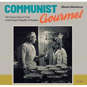 Shkodrova, Albena Communist Gourmet: The Curious Story of Food in the People’s Republic of Bulgaria Shkodrova, Albena Communist Gourmet: The Curious Story of Food in the People’s Republic of Bulgaria