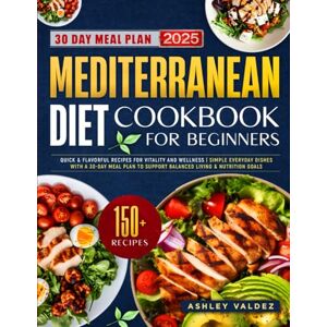 Valdez, Ashley Mediterranean Diet Cookbook for Beginners: Quick & Flavorful Recipes for Vitality and Wellness Simple Everyday Dishes with a 30-Day Meal Plan to Support Balanced Living & Nutrition Goals Valdez, Ashley Mediterranean Diet Cookbook for Beginners: Quick & Flavorful Recipes for Vitality and Wellness Simple Everyday Dishes with a 30-Day Meal Plan to Support Balanced Living & Nutrition Goals