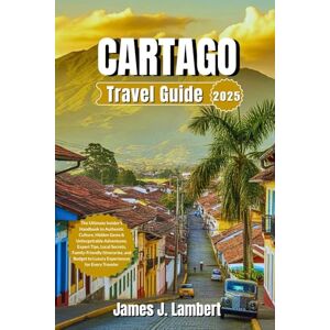 Lambert, James J. CARTAGO, COLOMBIA TRAVEL GUIDE 2025: The Ultimate Insider’s Handbook to Authentic Culture,Hidden Gems,Adventures,Expert Tips,Local Secrets, Family-Friendly Itineraries and Budget to Luxury Experiences Lambert, James J. CARTAGO, COLOMBIA TRAVEL GUIDE 2025: The Ultimate Insider’s Handbook to Authentic Culture,Hidden Gems,Adventures,Expert Tips,Local Secrets, Family-Friendly Itineraries and Budget to Luxury Experiences