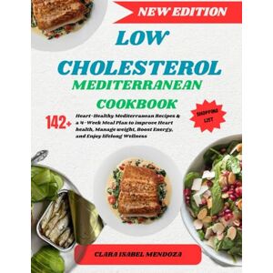 Mendoza, Clara Isabel LOW CHOLESTEROL MEDITERRANEAN COOKBOOK: 142+ Heart-Healthy Mediterranean Recipes & a 4-Week Meal Plan to Improve Heart Health, Manage weight, Boost Energy, and Enjoy Lifelong Wellness Mendoza, Clara Isabel LOW CHOLESTEROL MEDITERRANEAN COOKBOOK: 142+ Heart-Healthy Mediterranean Recipes & a 4-Week Meal Plan to Improve Heart Health, Manage weight, Boost Energy, and Enjoy Lifelong Wellness