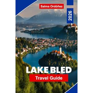 Ordóñez, Salma Lake Bled Travel Guide 2026: Discover Scenic Lake Views, Historic Castles, Outdoor Adventures, Local Cuisine, and Essential Tips for Your Slovenia Trip Ordóñez, Salma Lake Bled Travel Guide 2026: Discover Scenic Lake Views, Historic Castles, Outdoor Adventures, Local Cuisine, and Essential Tips for Your Slovenia Trip