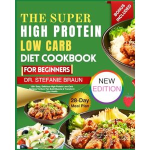 Braun The Super High Protein Low Carb Diet Cookbook For Beginners: 120+ Easy, Delicious High-Protein Low-Carb Recipes To Burn Fat, Build Muscle & Transform Your Health Braun The Super High Protein Low Carb Diet Cookbook For Beginners: 120+ Easy, Delicious High-Protein Low-Carb Recipes To Burn Fat, Build Muscle & Transform Your Health