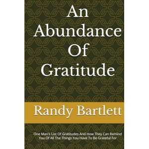 Bartlett, Randy An Abundance Of Gratitude: One Man's List Of Gratitudes And How It Can Remind You Of All the Things You Have To Be Grateful For Bartlett, Randy An Abundance Of Gratitude: One Man's List Of Gratitudes And How It Can Remind You Of All the Things You Have To Be Grateful For