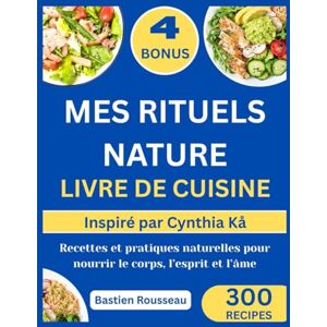 Rousseau, Bastien MES RITUELS NATURE LIVRE DE CUISINE: Inspiré par Cynthia Kå: Recettes et pratiques naturelles pour nourrir le corps, l’esprit et l’âme Rousseau, Bastien MES RITUELS NATURE LIVRE DE CUISINE: Inspiré par Cynthia Kå: Recettes et pratiques naturelles pour nourrir le corps, l’esprit et l’âme