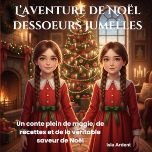 Ardent, Isla L’aventure de Noël dessoeurs jumelles: Un conte de Noël enchanteur avec des histoires magiques, des recettes festives faciles et des moments inoubliables en famille pour les enfants de 3 à 9 ans Ardent, Isla L’aventure de Noël dessoeurs jumelles: Un conte de Noël enchanteur avec des histoires magiques, des recettes festives faciles et des moments inoubliables en famille pour les enfants de 3 à 9 ans