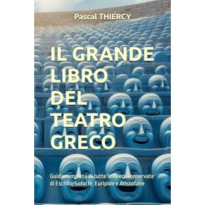 THIERCY, Pascal Il grande Libro del teatro greco: Guida completa di tutte le opere conservate di Eschilo, Sofocle, Euripide e Aristofane (Pascal THIERCY Théâtre grec) THIERCY, Pascal Il grande Libro del teatro greco: Guida completa di tutte le opere conservate di Eschilo, Sofocle, Euripide e Aristofane (Pascal THIERCY Théâtre grec)