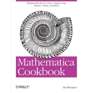 O'Reilly Media Mathematica Cookbook: Building Blocks for Science, Engineering, Finance, Music, and More O'Reilly Media Mathematica Cookbook: Building Blocks for Science, Engineering, Finance, Music, and More
