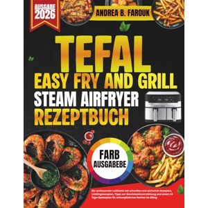 FAROUK, ANDREA B. TEFAL FRY AND GRILL STEAM AIRFRYER REZEPTBUCH: Ein umfassender Leitfaden mit schnellen und einfachen Rezepten, Lieblingsrezepten, Tipps zur ... für unkompliziertes Kochen im Alltag. FAROUK, ANDREA B. TEFAL FRY AND GRILL STEAM AIRFRYER REZEPTBUCH: Ein umfassender Leitfaden mit schnellen und einfachen Rezepten, Lieblingsrezepten, Tipps zur ... für unkompliziertes Kochen im Alltag.