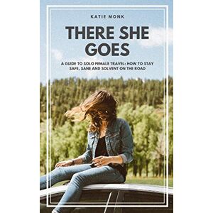 Monk, Katie There She Goes: A Guide to Solo Female Travel: How to Stay Safe, Sane and Solvent on the Road Monk, Katie There She Goes: A Guide to Solo Female Travel: How to Stay Safe, Sane and Solvent on the Road