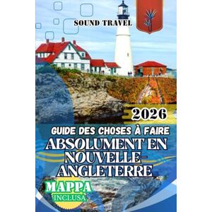 Travel, Sound GUIDE DES CHOSES À FAIRE ABSOLUMENT EN NOUVELLE-ANGLETERRE 2026: Le guide ultime de voyage en Nouvelle-Angleterre pour 2026 : itinéraires de 7 jours, ... historiques et aventures culinaires pour le Travel, Sound GUIDE DES CHOSES À FAIRE ABSOLUMENT EN NOUVELLE-ANGLETERRE 2026: Le guide ultime de voyage en Nouvelle-Angleterre pour 2026 : itinéraires de 7 jours, ... historiques et aventures culinaires pour le